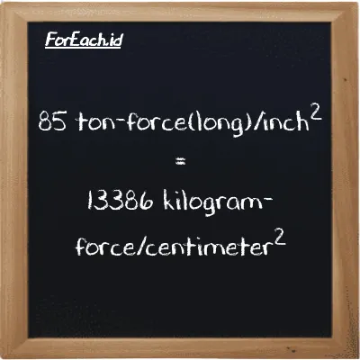 85 ton-force(long)/inch<sup>2</sup> is equivalent to 13386 kilogram-force/centimeter<sup>2</sup> (85 LT f/in<sup>2</sup> is equivalent to 13386 kgf/cm<sup>2</sup>)